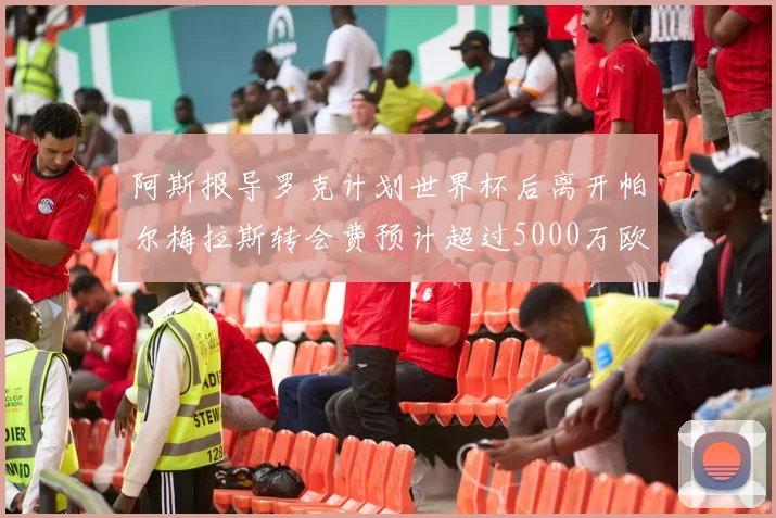 阿斯报导罗克计划世界杯后离开帕尔梅拉斯转会费预计超过5000万欧元