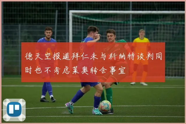 德天空报道拜仁未与科纳特谈判同时也不考虑莱奥转会事宜