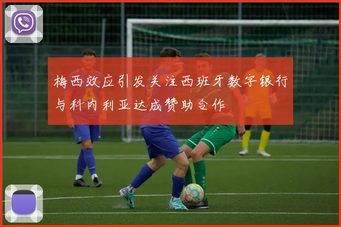 梅西效应引发关注西班牙数字银行与科内利亚达成赞助合作