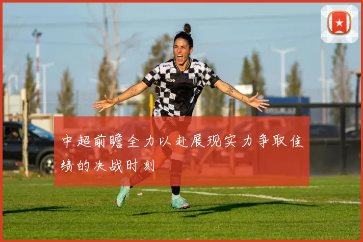 中超前瞻全力以赴展现实力争取佳绩的决战时刻