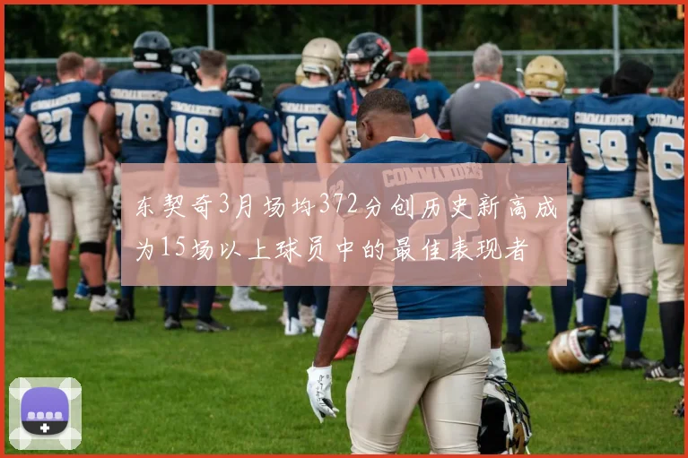 东契奇3月场均372分创历史新高成为15场以上球员中的最佳表现者
