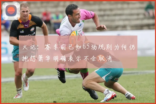 火记：赛季前已知65场规则为何仍抱怨萧华明确表示不会取消