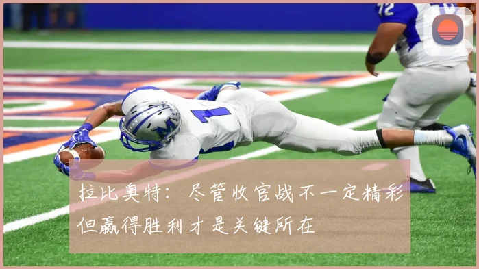 拉比奥特：尽管收官战不一定精彩但赢得胜利才是关键所在