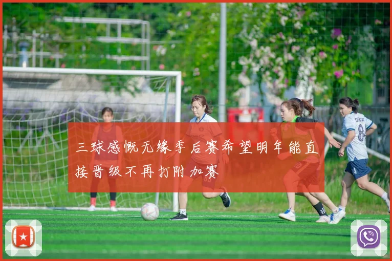 三球感慨无缘季后赛希望明年能直接晋级不再打附加赛