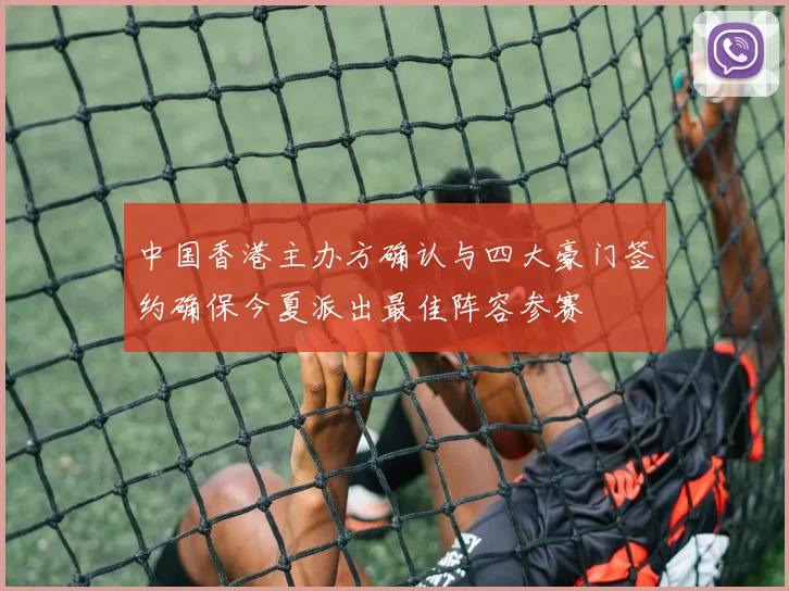 中国香港主办方确认与四大豪门签约确保今夏派出最佳阵容参赛